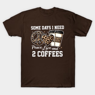 Some Days I Need Peace Love & 2 Coffees T-Shirt